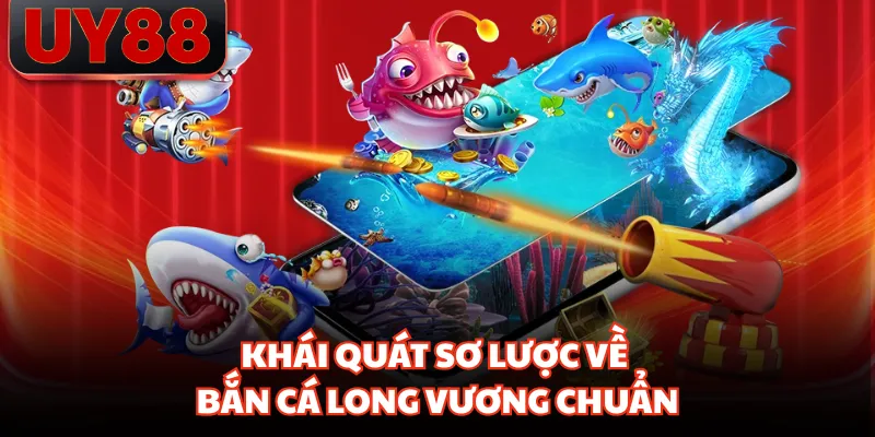 Khái quát sơ lược về bắn cá long vương chuẩn