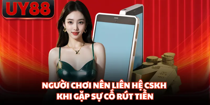 Người chơi nên liên hệ CSKH khi gặp sự cố rút tiền