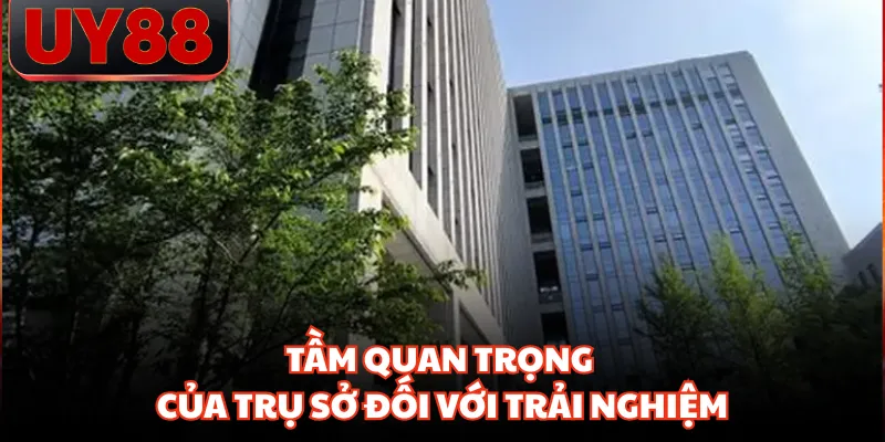 Tầm quan trọng của trụ sở đối với trải nghiệm