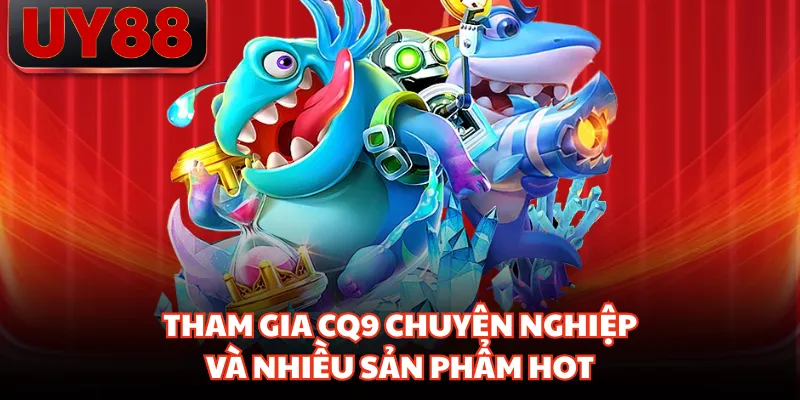 Tham gia CQ9 chuyên nghiệp và nhiều sản phẩm hot